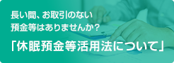 長い間、お取引のない預金等はありませんか？「休眠預金等活用法について」